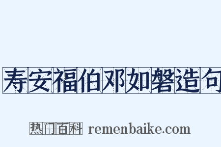 寿安福伯邓如磐造句是什么意思的图片
